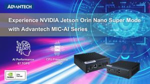 ADV597 Advantech MIC AI Computer System Powered by NVIDIA Jetson Orin Nano Series ENG Advantech MIC-AI Computer System Powered by NVIDIA Jetson Orin Nano Series Supports Super Mode for Exceptional Generative AI and Edge AI Performance