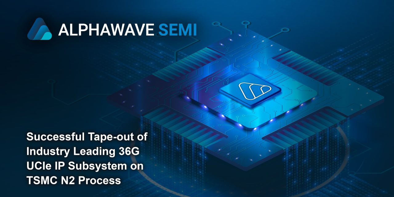 Alphawave Semi tapes out 36G UCIe IP on TSMC 2nm, unlocking foundational AI platform IP on Nanosheet Processes
