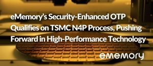 Picture for eMemory N4P PR eMemory’s Security-Enhanced OTP Qualifies on TSMC N4P Process, Pushing Forward in High-Performance Leading Technology